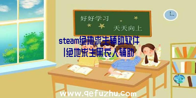 「steam绝地求生辅助软件」|绝地求生黑衣人辅助